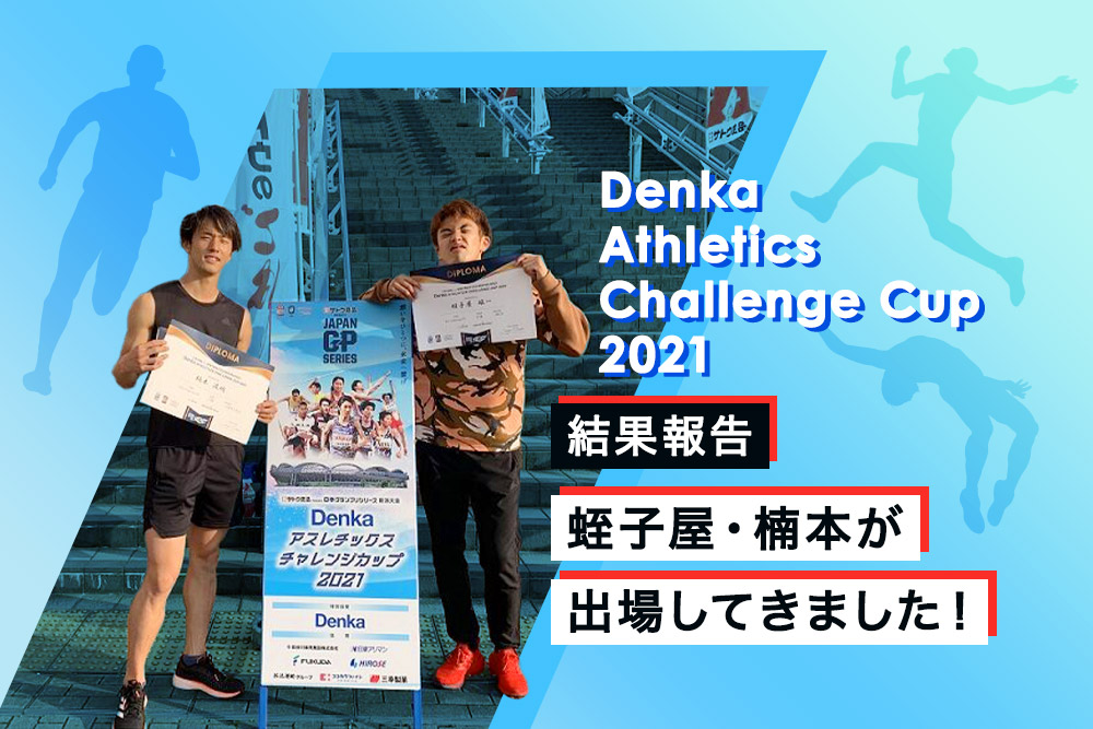 【Denka Athletics Challenge Cup 2021】結果報告｜蛭子屋・楠本が出場してきました！